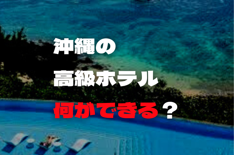沖縄の高級ホテルで何ができるの？
